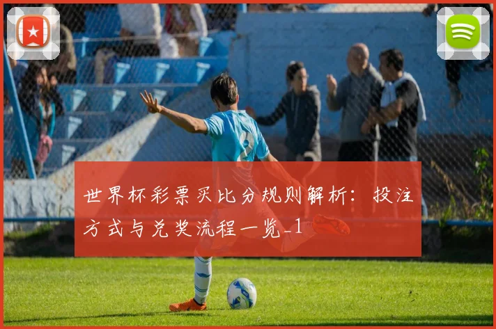 世界杯彩票买比分规则解析：投注方式与兑奖流程一览_1