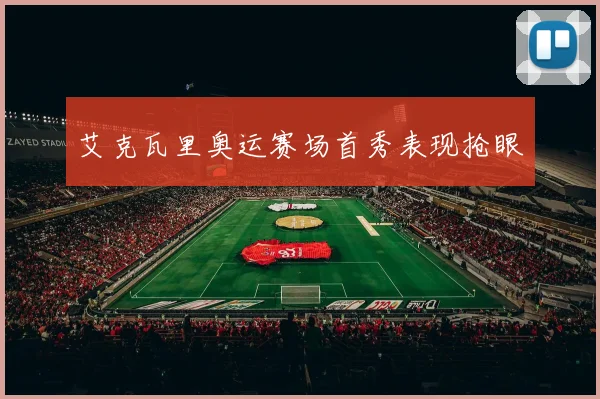 艾克瓦里奥运赛场首秀表现抢眼