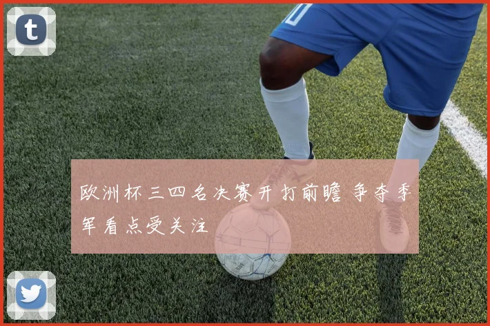 欧洲杯三四名决赛开打前瞻 争夺季军看点受关注