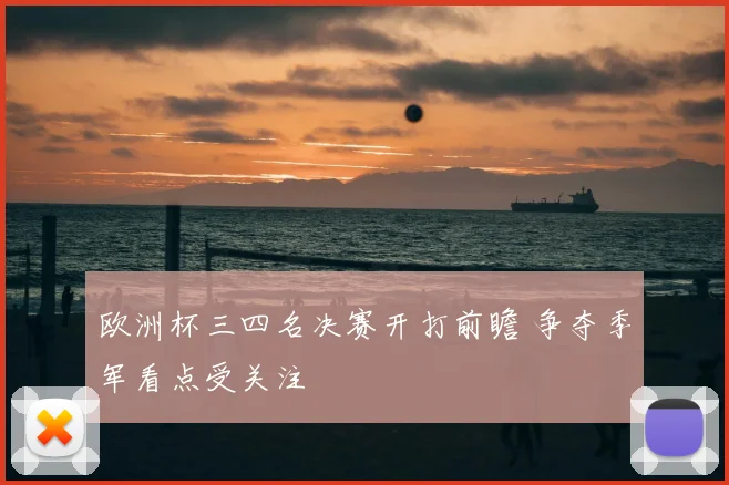 欧洲杯三四名决赛开打前瞻 争夺季军看点受关注