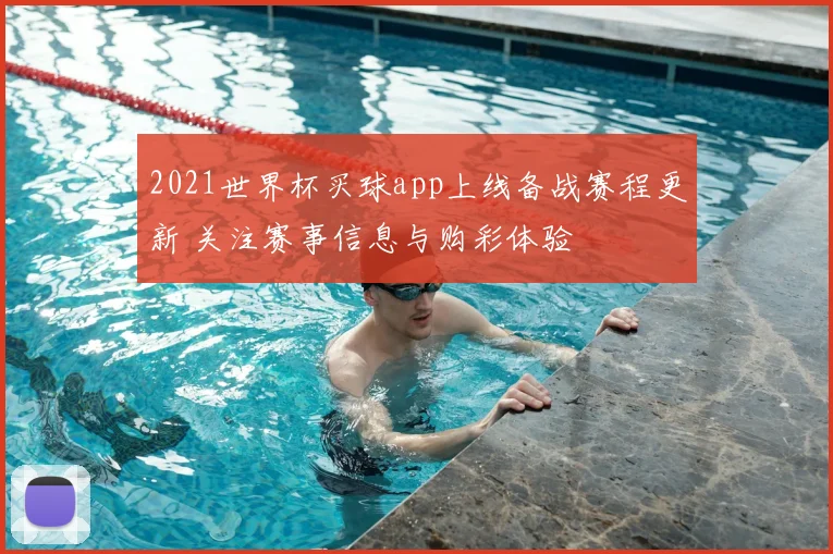 2021世界杯买球app上线备战赛程更新 关注赛事信息与购彩体验