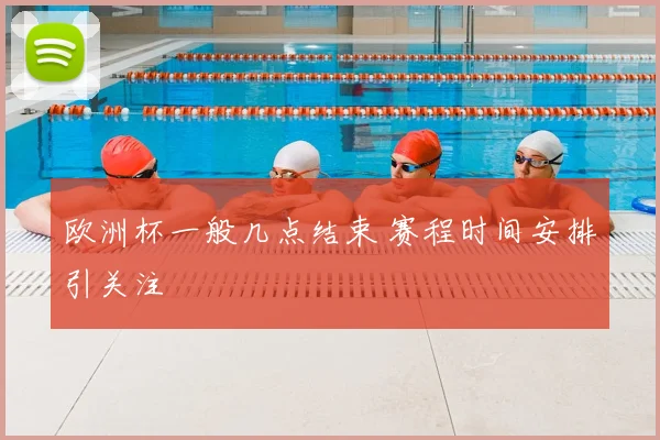 欧洲杯一般几点结束 赛程时间安排引关注