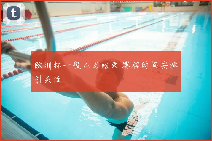 欧洲杯一般几点结束 赛程时间安排引关注